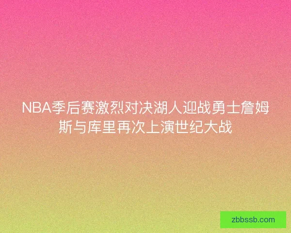 NBA季后赛激烈对决湖人迎战勇士詹姆斯与库里再次上演世纪大战
