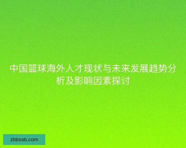 中国篮球海外人才现状与未来发展趋势分析及影响因素探讨