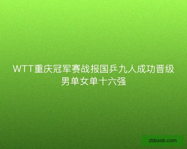 WTT重庆冠军赛战报国乒九人成功晋级男单女单十六强