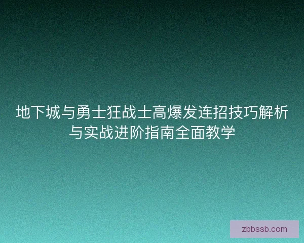 地下城与勇士狂战士高爆发连招技巧解析与实战进阶指南全面教学